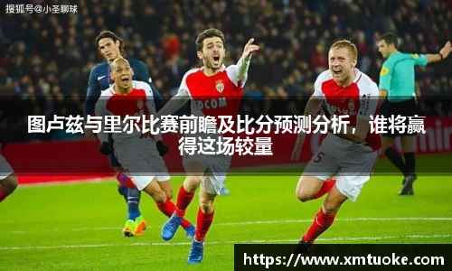 图卢兹与里尔比赛前瞻及比分预测分析，谁将赢得这场较量